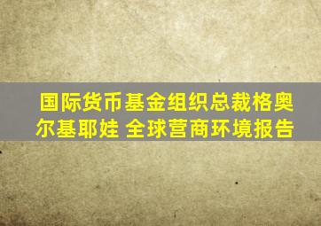 国际货币基金组织总裁格奥尔基耶娃 全球营商环境报告